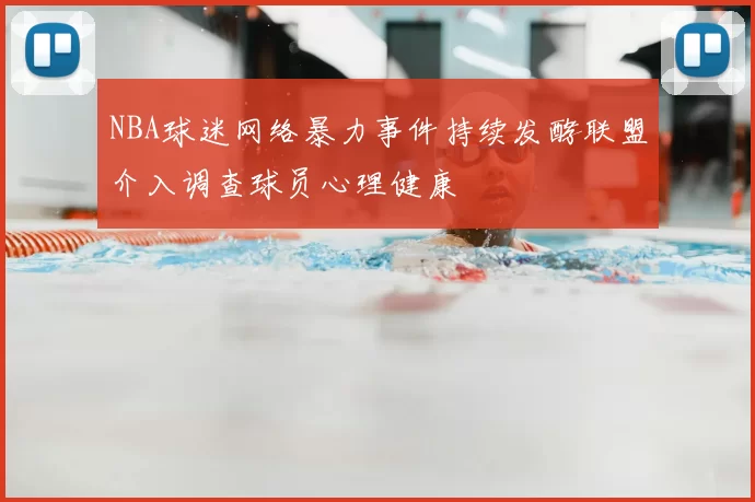 NBA球迷网络暴力事件持续发酵联盟介入调查球员心理健康