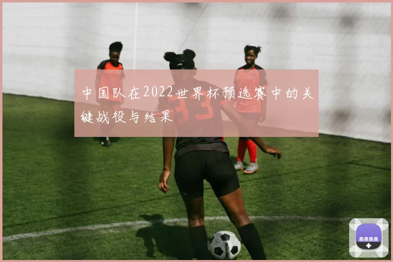 中国队在2022世界杯预选赛中的关键战役与结果