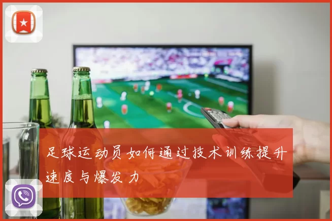 足球运动员如何通过技术训练提升速度与爆发力
