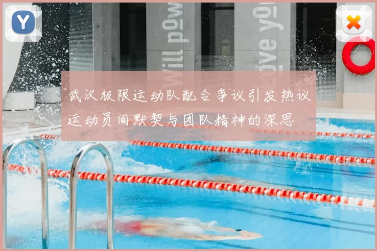 武汉极限运动队配合争议引发热议运动员间默契与团队精神的深思