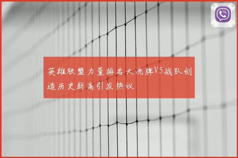 英雄联盟力量排名大洗牌V5战队创造历史新高引发热议