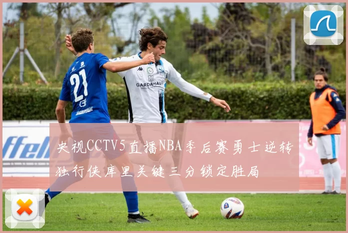 央视CCTV5直播NBA季后赛勇士逆转独行侠库里关键三分锁定胜局