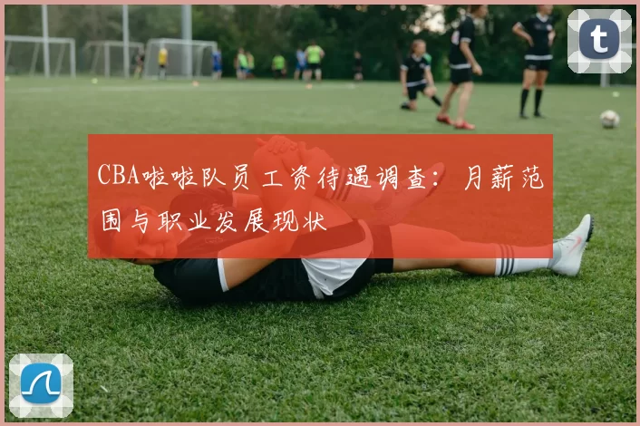 CBA啦啦队员工资待遇调查：月薪范围与职业发展现状