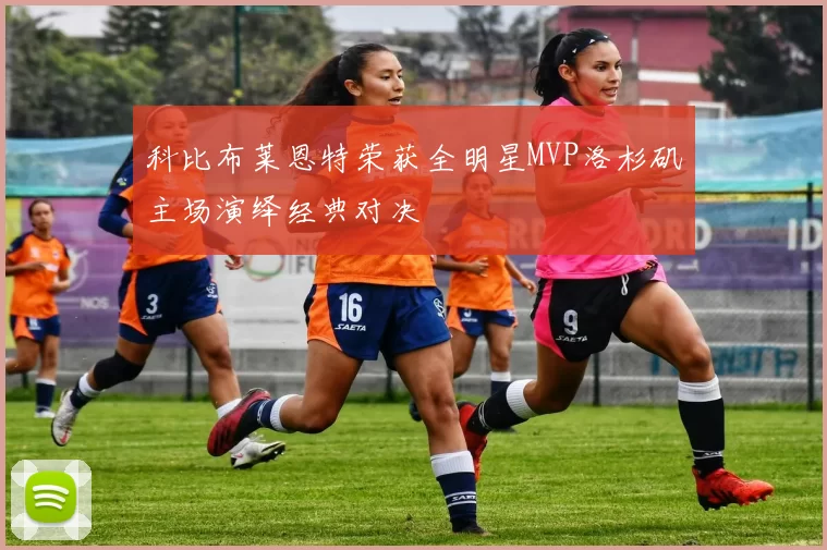 科比布莱恩特荣获全明星MVP洛杉矶主场演绎经典对决