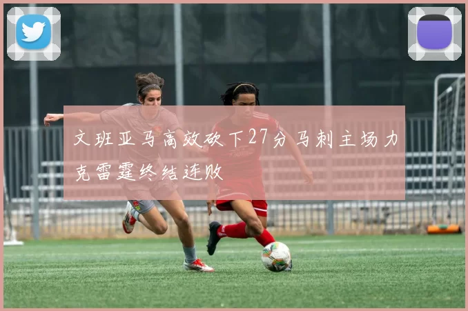 文班亚马高效砍下27分马刺主场力克雷霆终结连败