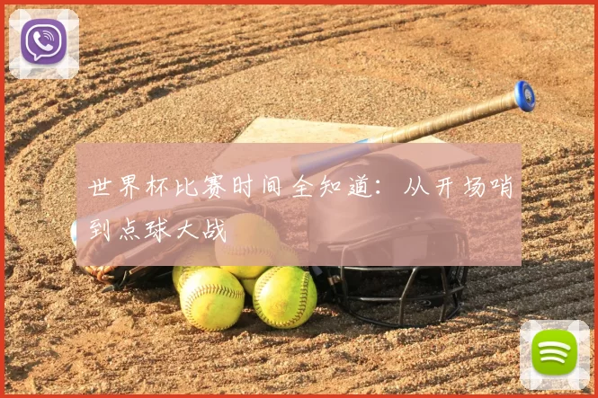 世界杯比赛时间全知道:从开场哨到点球大战