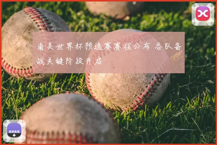 南美世界杯预选赛赛程公布 各队备战关键阶段开启