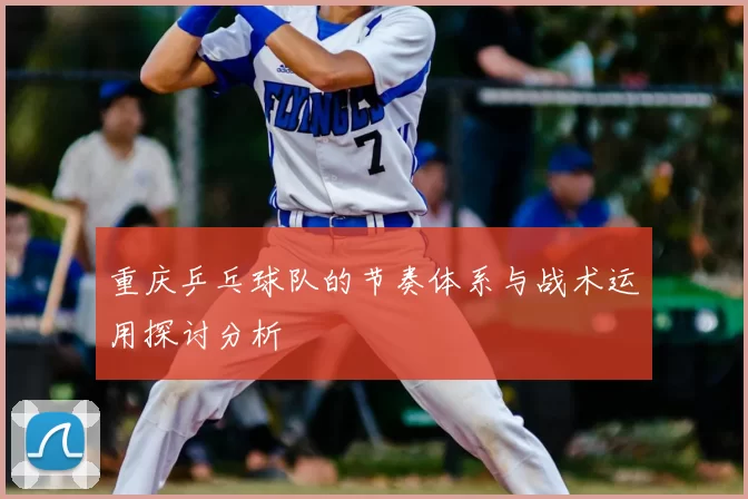 重庆乒乓球队的节奏体系与战术运用探讨分析