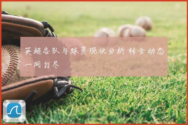 英超各队与球员现状分析 转会动态一网打尽