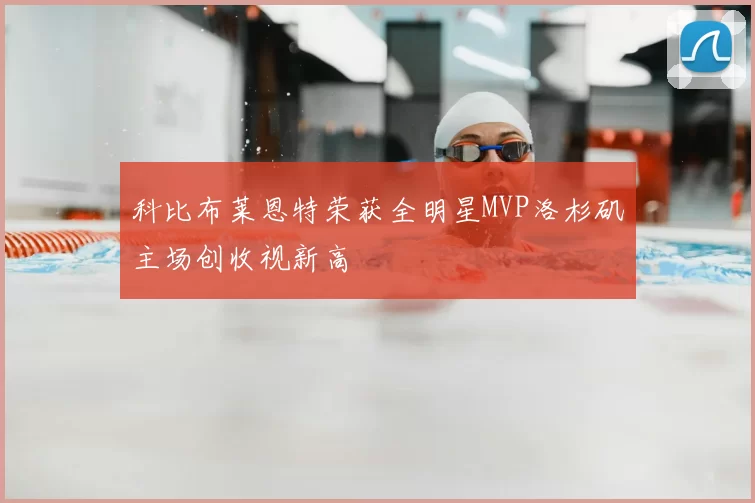 科比布莱恩特荣获全明星MVP洛杉矶主场创收视新高