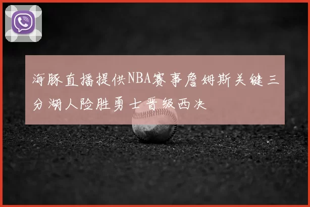 海豚直播提供NBA赛事詹姆斯关键三分湖人险胜勇士晋级西决