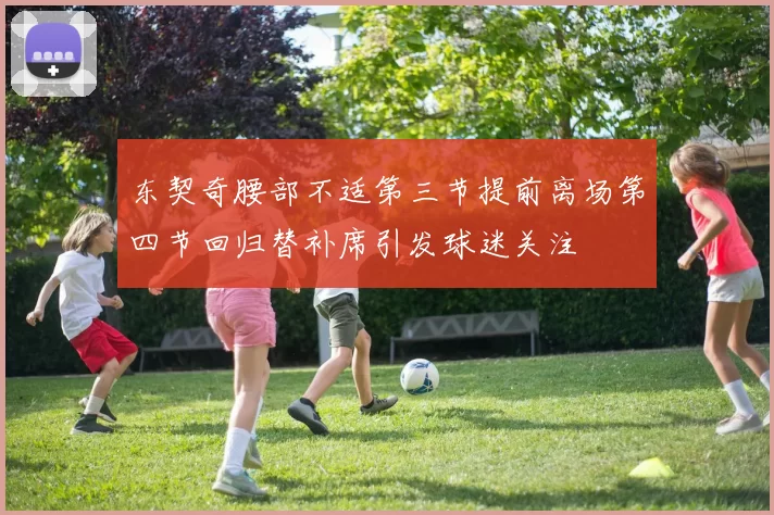 东契奇腰部不适第三节提前离场第四节回归替补席引发球迷关注