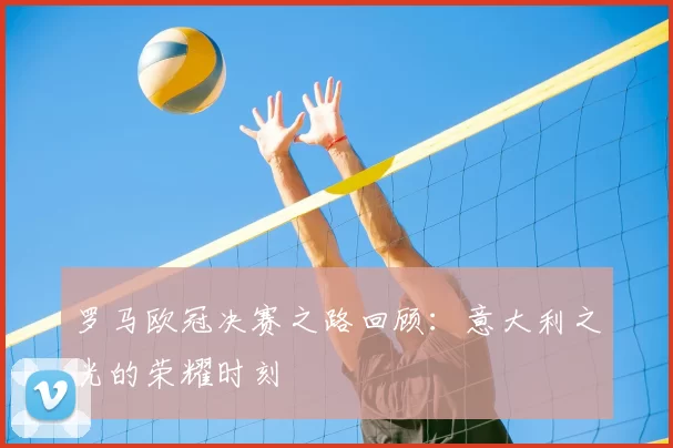 罗马欧冠决赛之路回顾:意大利之光的荣耀时刻