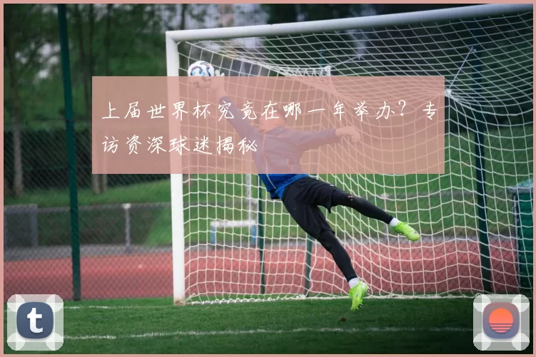 上届世界杯究竟在哪一年举办？专访资深球迷揭秘