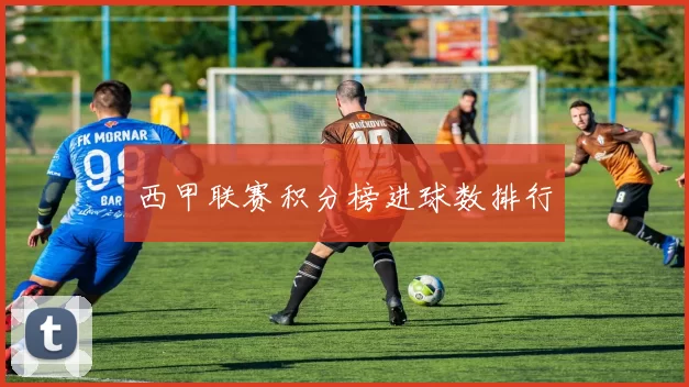 西甲联赛积分榜进球数排行