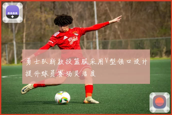 勇士队新款投篮服采用V型领口设计提升球员赛场灵活度
