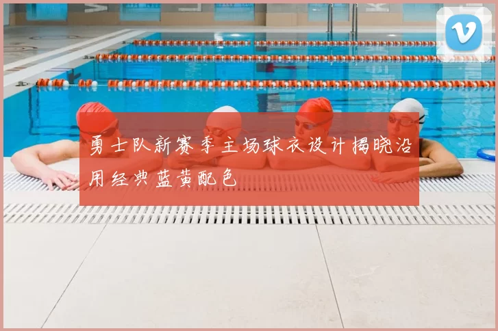勇士队新赛季主场球衣设计揭晓沿用经典蓝黄配色