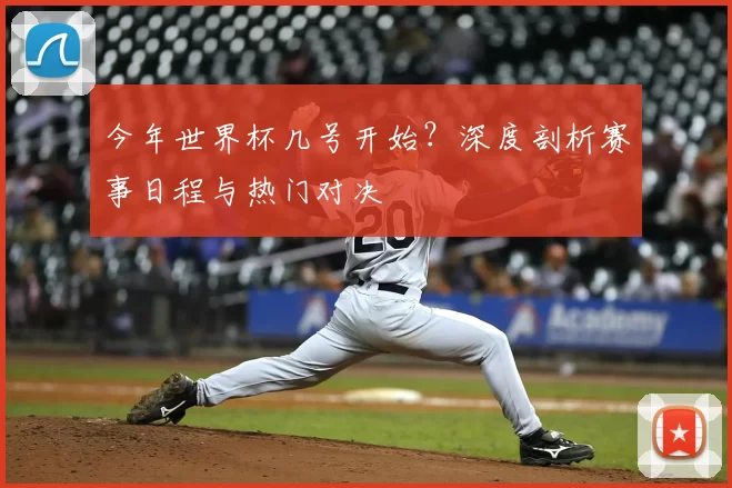 今年世界杯几号开始？深度剖析赛事日程与热门对决