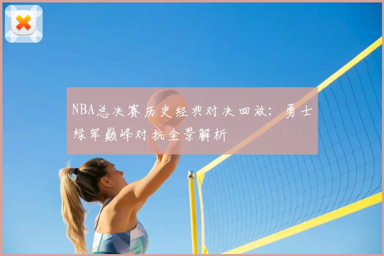 NBA总决赛历史经典对决回放:勇士绿军巅峰对抗全景解析