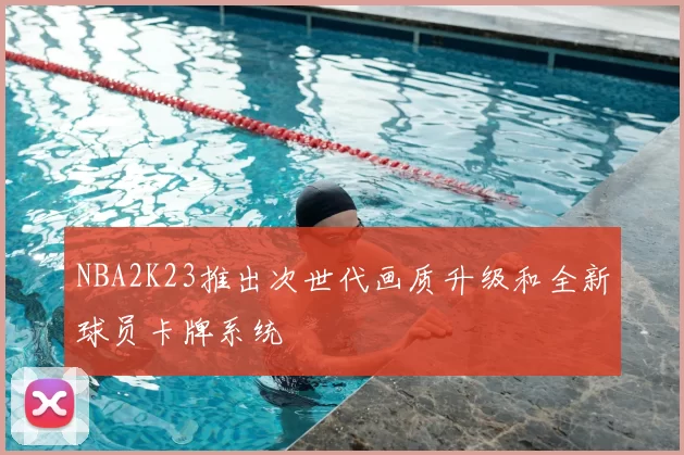 NBA2K23推出次世代画质升级和全新球员卡牌系统