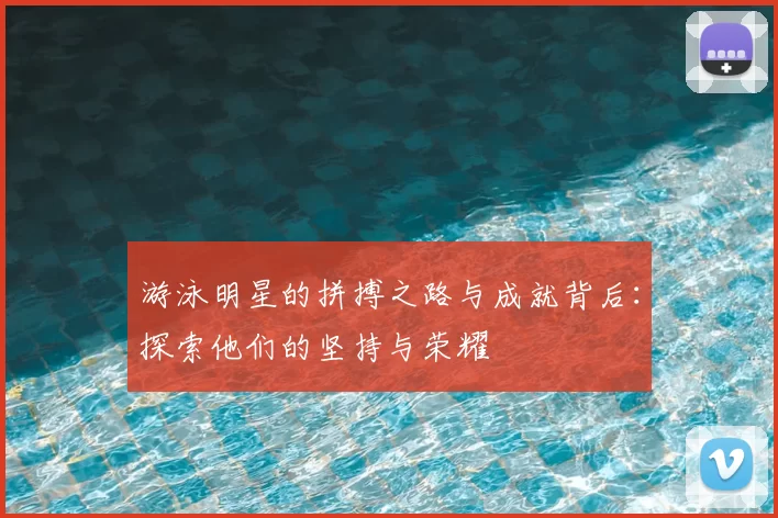 游泳明星的拼搏之路与成就背后：探索他们的坚持与荣耀